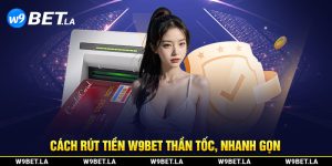 Cách rút tiền W9bet thần tốc nhanh gọn