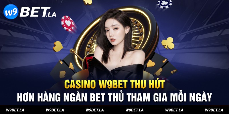 Casino W9bet thu hút hơn hàng ngàn bet thủ tham gia mỗi ngày