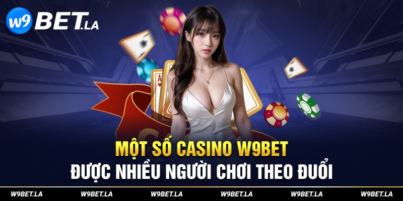 Một số casino W9bet được nhiều người chơi theo đuổi