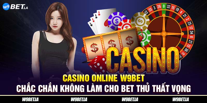 Casino online W9bet chắc chắn không làm cho bet thủ thất vọng