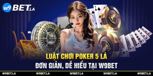 Luật chơi Poker 5 lá đơn giản, dễ hiểu tại W9bet